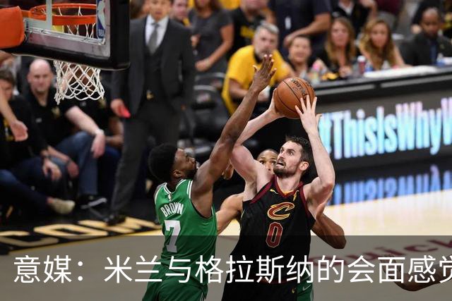 意媒：米兰与格拉斯纳的会面感觉良好，他阐述了自己对米兰的设想